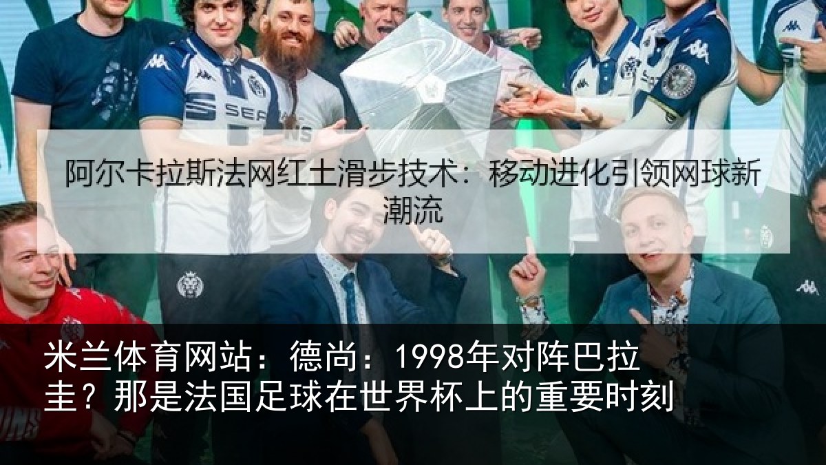 米兰体育网站：德尚：1998年对阵巴拉圭？那是法国足球在世界杯上的重要时刻