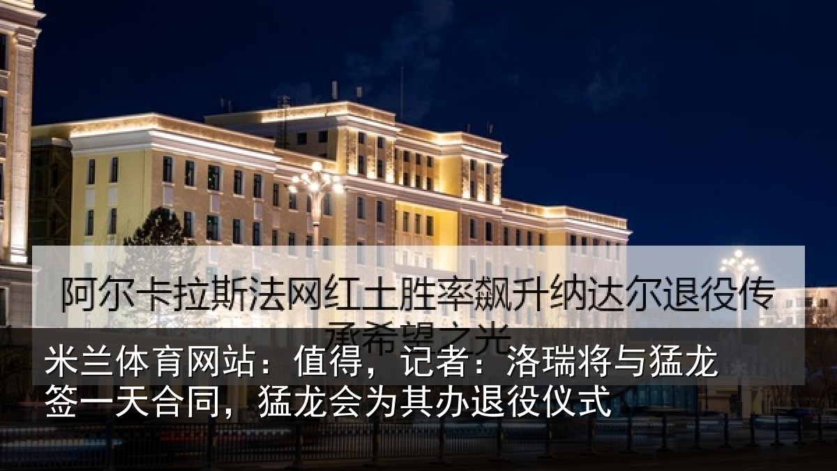 米兰体育网站：值得，记者：洛瑞将与猛龙签一天合同，猛龙会为其办退役仪式