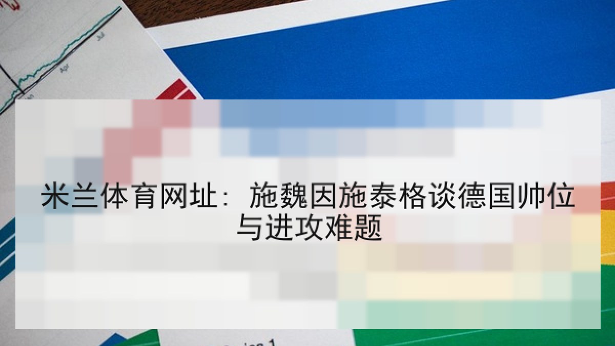 米兰体育网址: 施魏因施泰格谈德国帅位与进攻难题