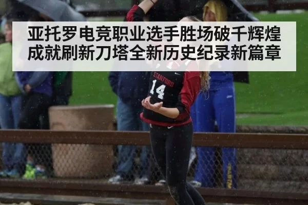 亚托罗电竞职业选手胜场破千辉煌成就刷新刀塔全新历史纪录新篇章