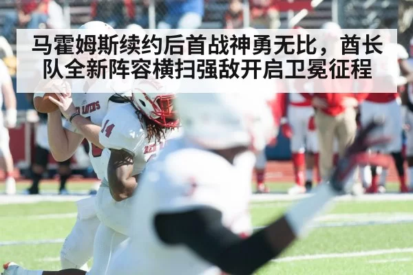 马霍姆斯续约后首战神勇无比，酋长队全新阵容横扫强敌开启卫冕征程