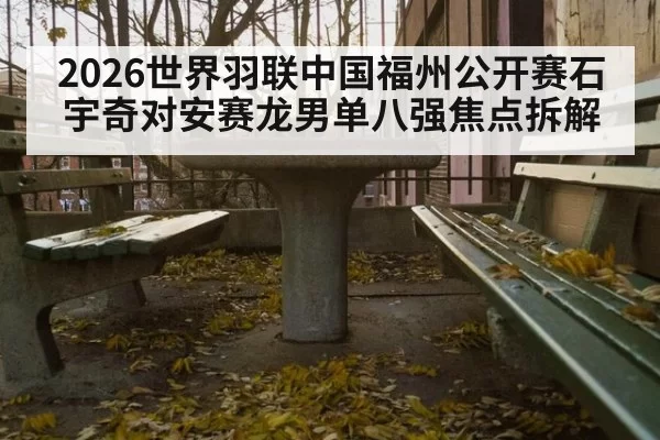 2026世界羽联中国福州公开赛石宇奇对安赛龙男单八强焦点拆解